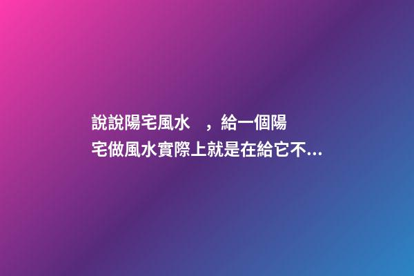 說說陽宅風水，給一個陽宅做風水實際上就是在給它不斷地加分